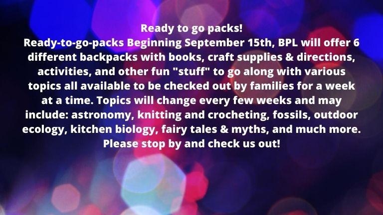 Ready to go packs! Ready-to-go-packs Beginning September 15th, BPL will offer 6 different backpacks with books, craft supplies & directions, activities, and other fun _stuff_ to go along with various topics all ava.jpg